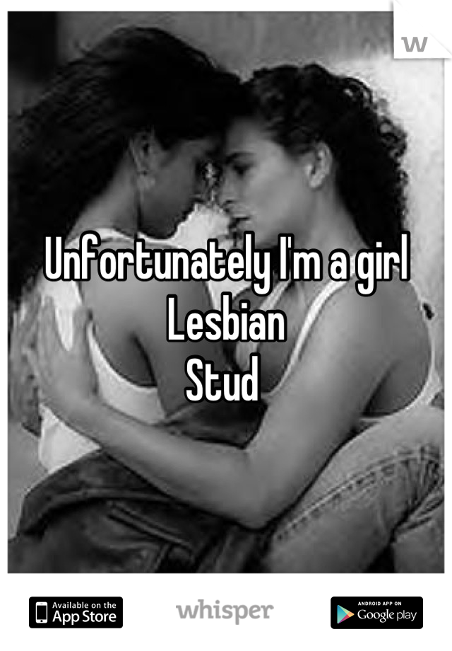 Unfortunately I'm a girl
Lesbian 
Stud 