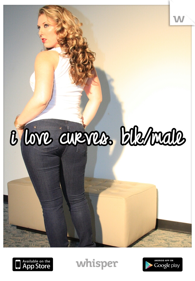 i love curves. blk/male