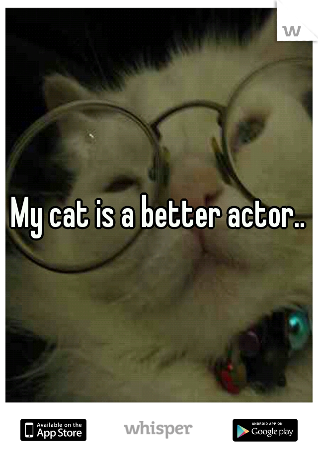 My cat is a better actor..