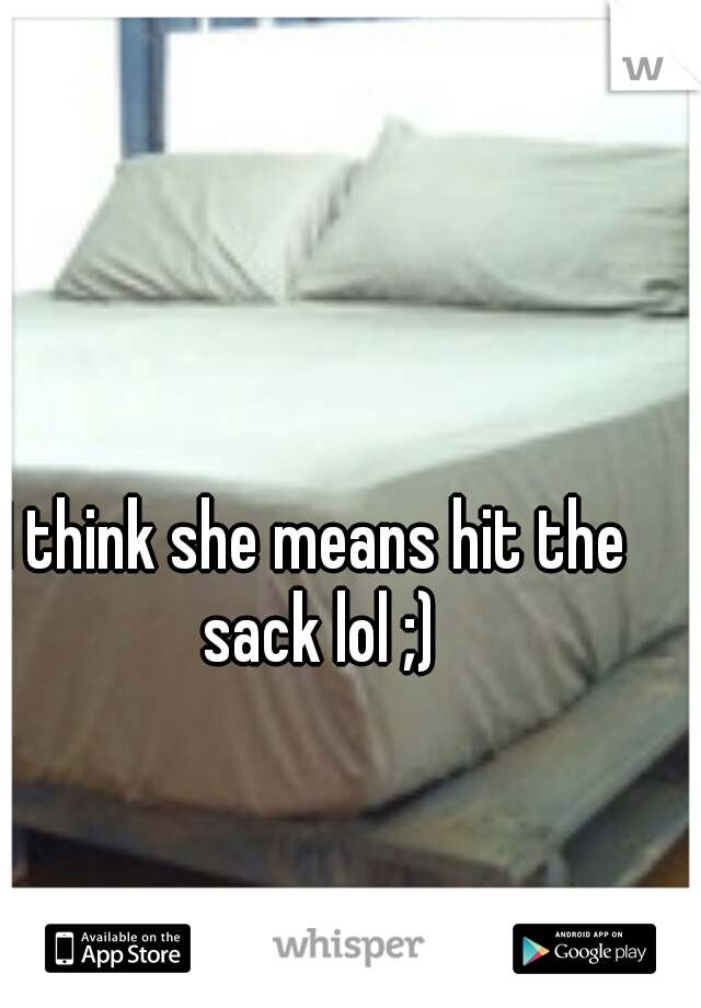 I think she means hit the sack lol ;)