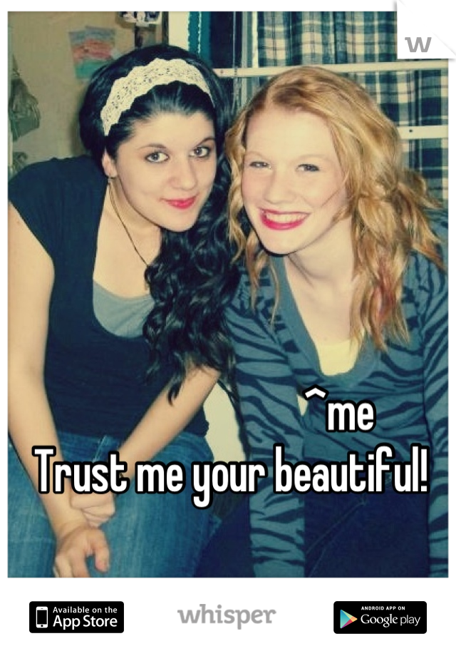 
                        ^me
Trust me your beautiful! 