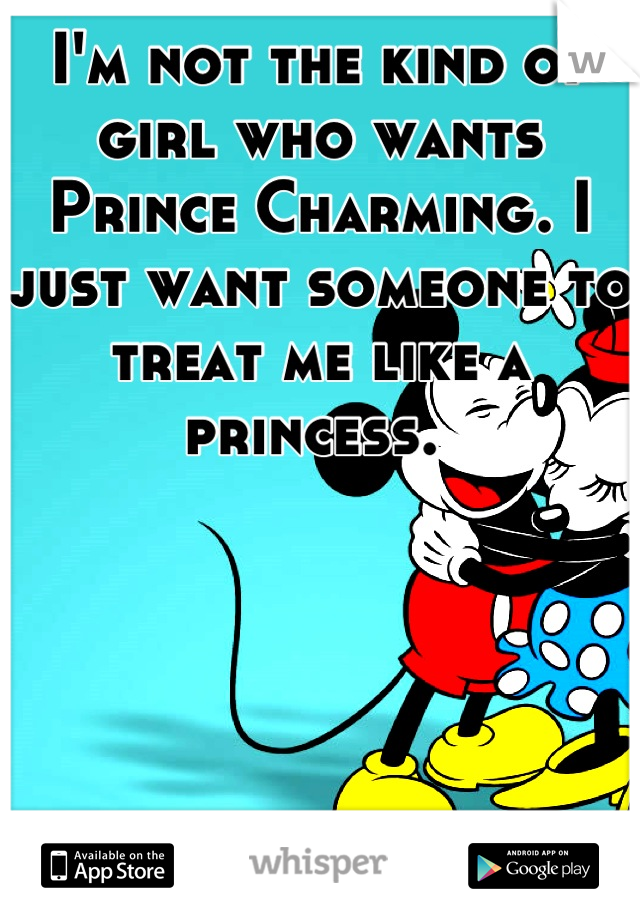 I'm not the kind of girl who wants Prince Charming. I just want someone to treat me like a princess. 