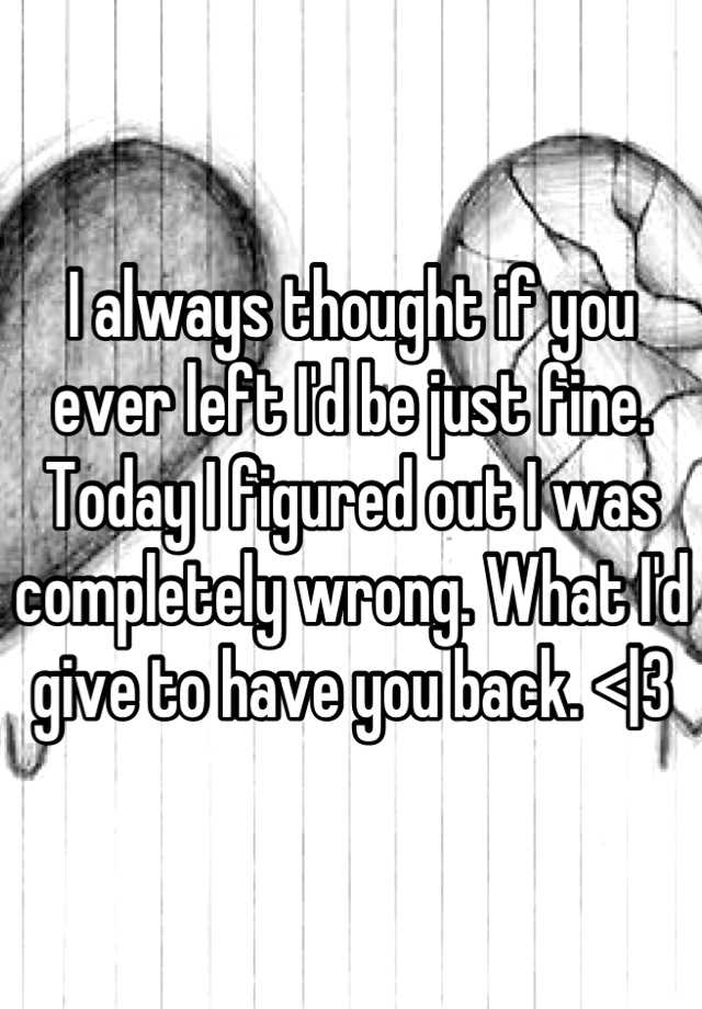 i-always-thought-if-you-ever-left-i-d-be-just-fine-today-i-figured-out