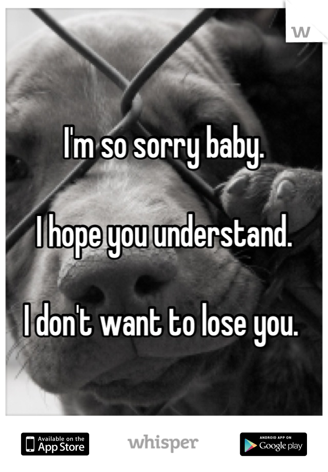 I'm so sorry baby.

I hope you understand.

I don't want to lose you. 