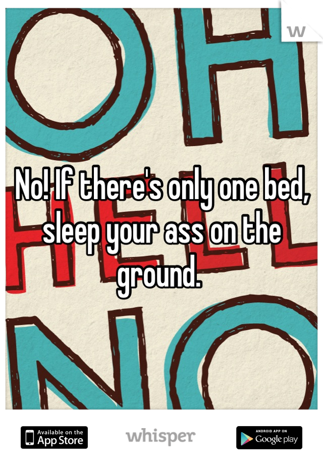 No! If there's only one bed, sleep your ass on the ground. 