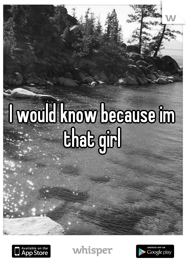 I would know because im that girl 