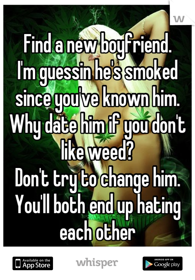 Find a new boyfriend. 
I'm guessin he's smoked since you've known him.  Why date him if you don't like weed? 
Don't try to change him. 
You'll both end up hating each other