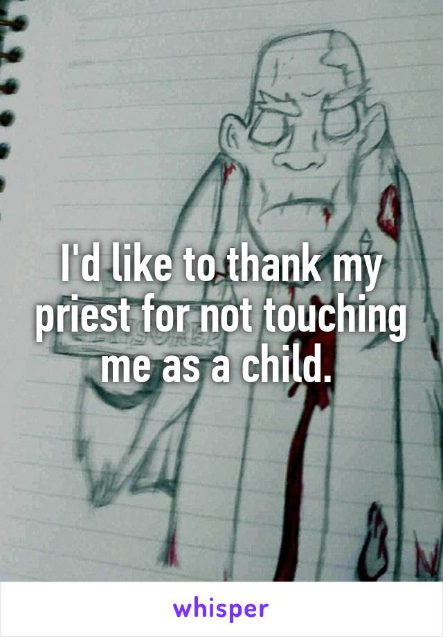 I'd like to thank my priest for not touching me as a child. 