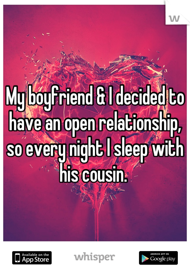 My boyfriend & I decided to have an open relationship, so every night I sleep with his cousin. 