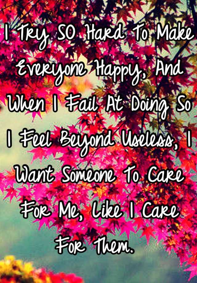 i-try-so-hard-to-make-everyone-happy-and-when-i-fail-at-doing-so-i