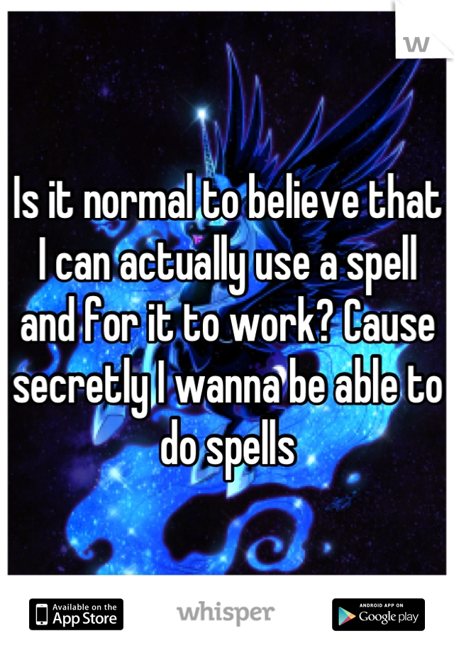 Is it normal to believe that I can actually use a spell and for it to work? Cause secretly I wanna be able to do spells