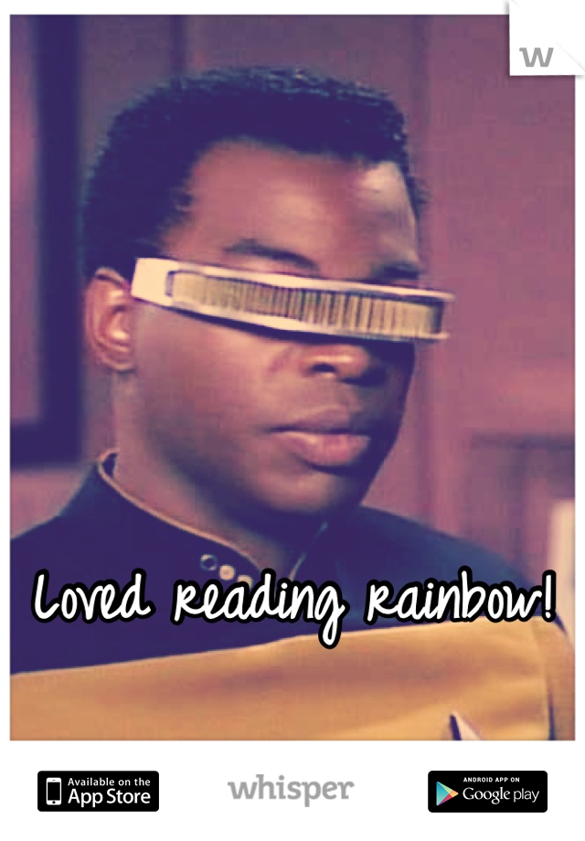 Loved reading rainbow!