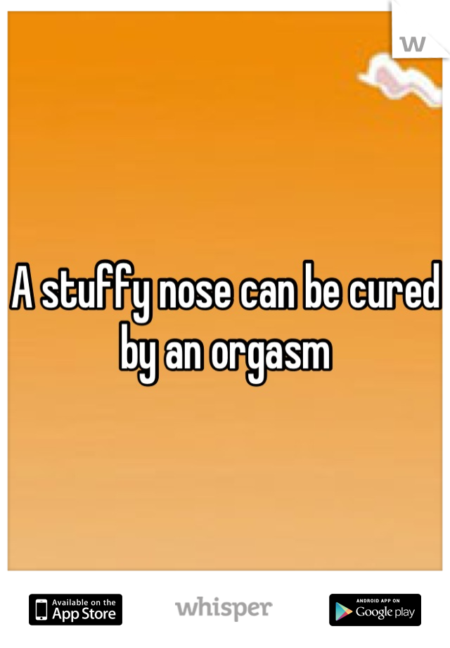 A stuffy nose can be cured by an orgasm