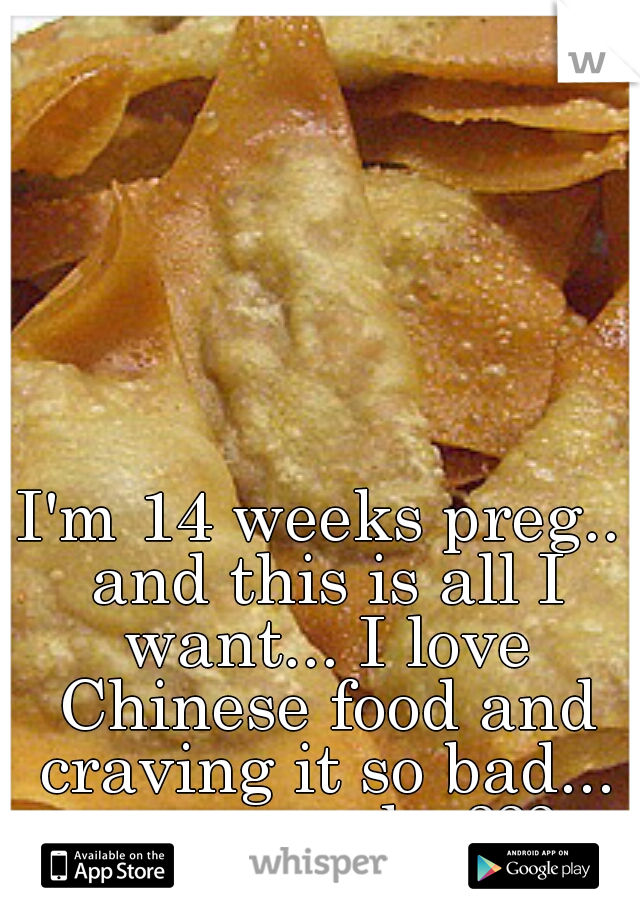 I'm 14 weeks preg.. and this is all I want... I love Chinese food and craving it so bad... anyone else???