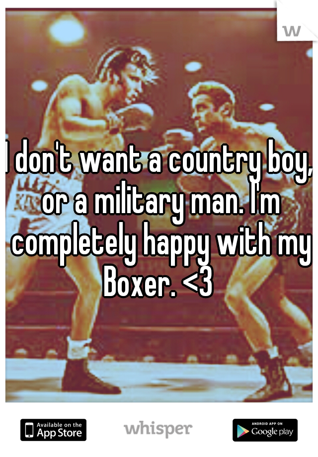 I don't want a country boy, or a military man. I'm completely happy with my Boxer. <3 