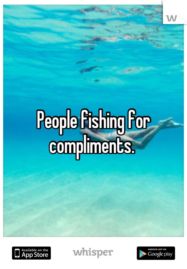 People fishing for compliments. 