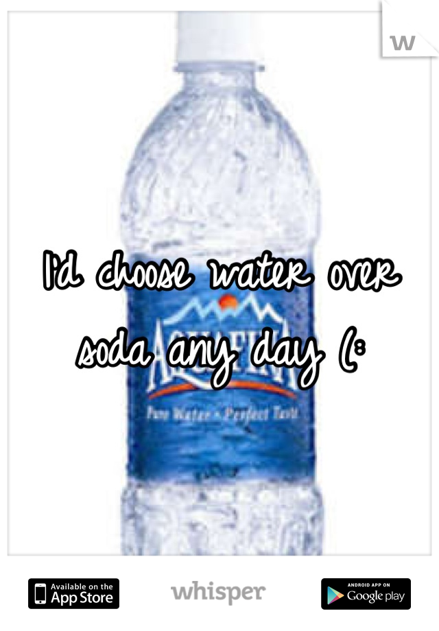 I'd choose water over soda any day (: