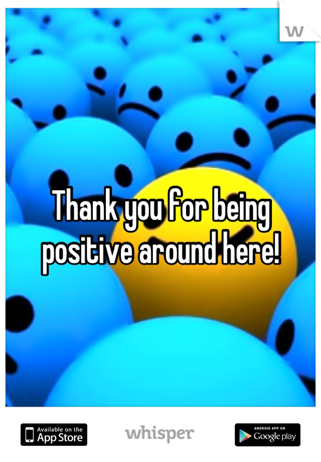 Thank you for being positive around here!