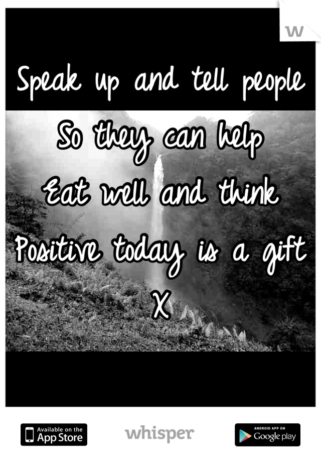 Speak up and tell people
So they can help
Eat well and think
Positive today is a gift 
X