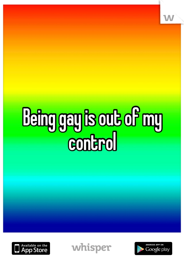 Being gay is out of my control