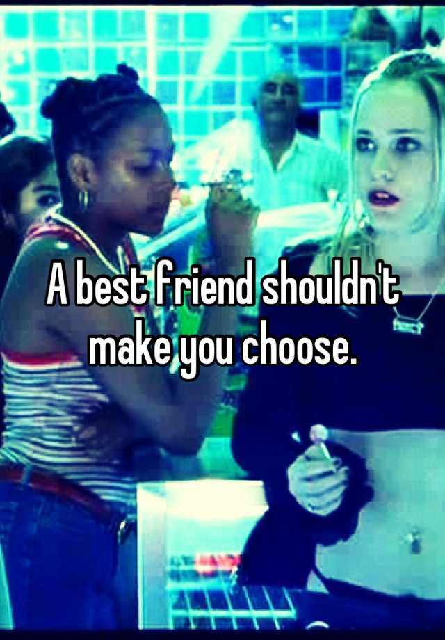 a-best-friend-shouldn-t-make-you-choose