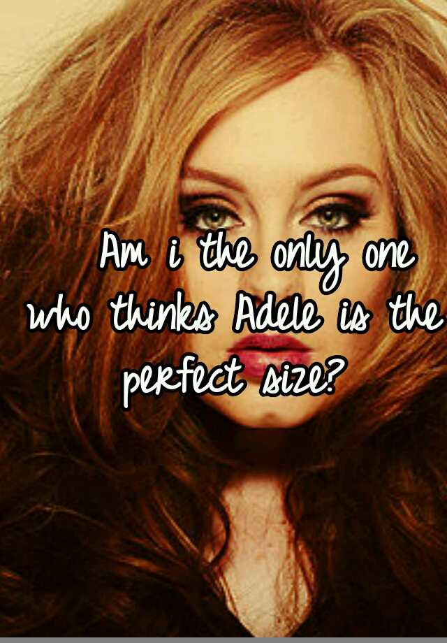 am-i-the-only-one-who-thinks-adele-is-the-perfect-size