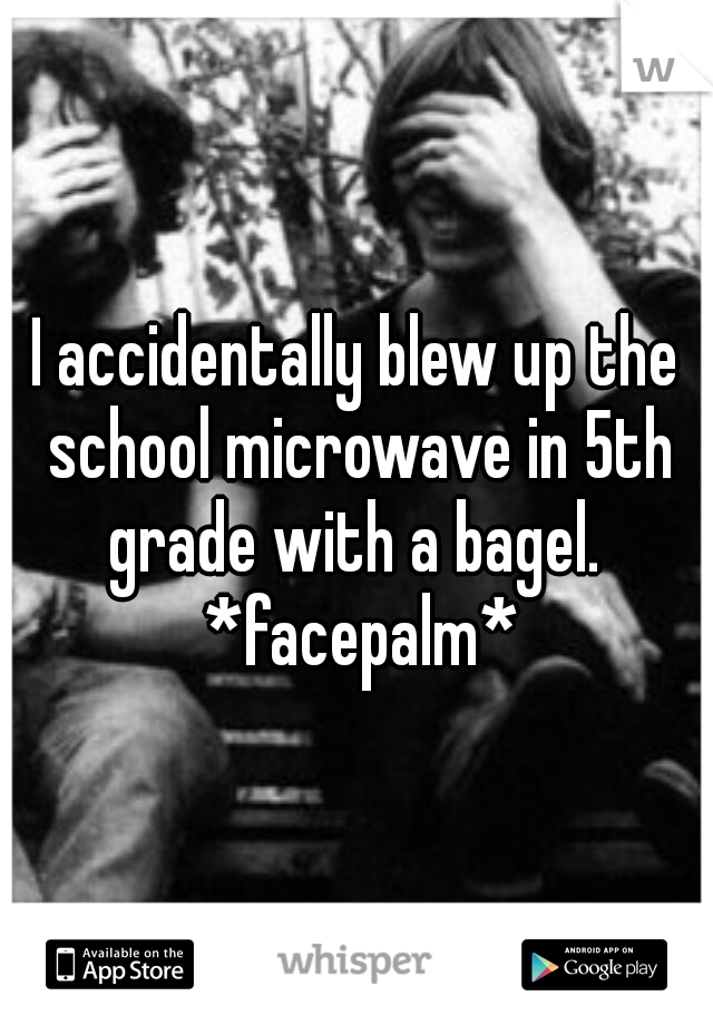 I accidentally blew up the school microwave in 5th grade with a bagel.  *facepalm*
