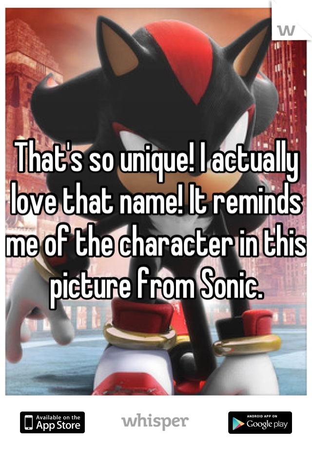 That's so unique! I actually love that name! It reminds me of the character in this picture from Sonic.