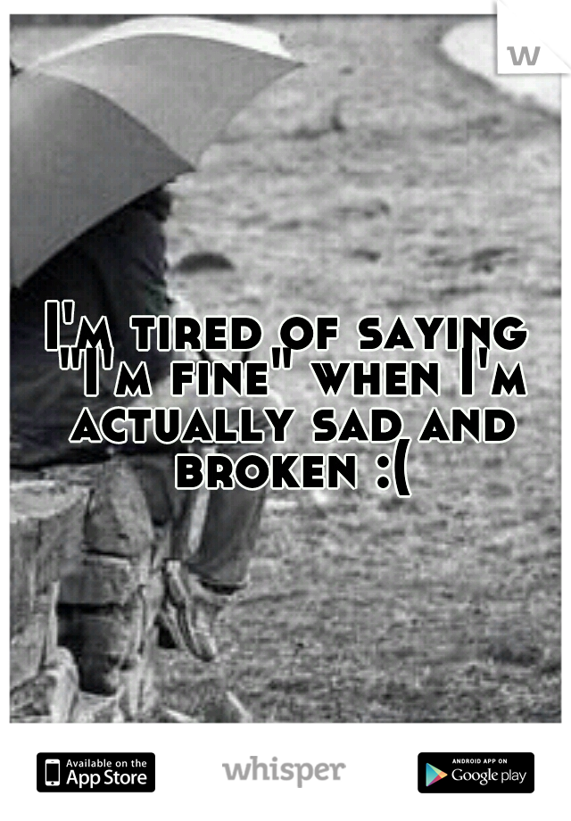 I'm tired of saying "I'm fine" when I'm actually sad and broken :(