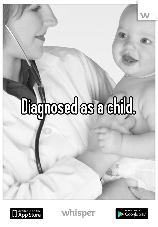 Diagnosed as a child.