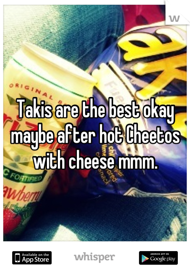 Takis are the best okay maybe after hot Cheetos with cheese mmm.
