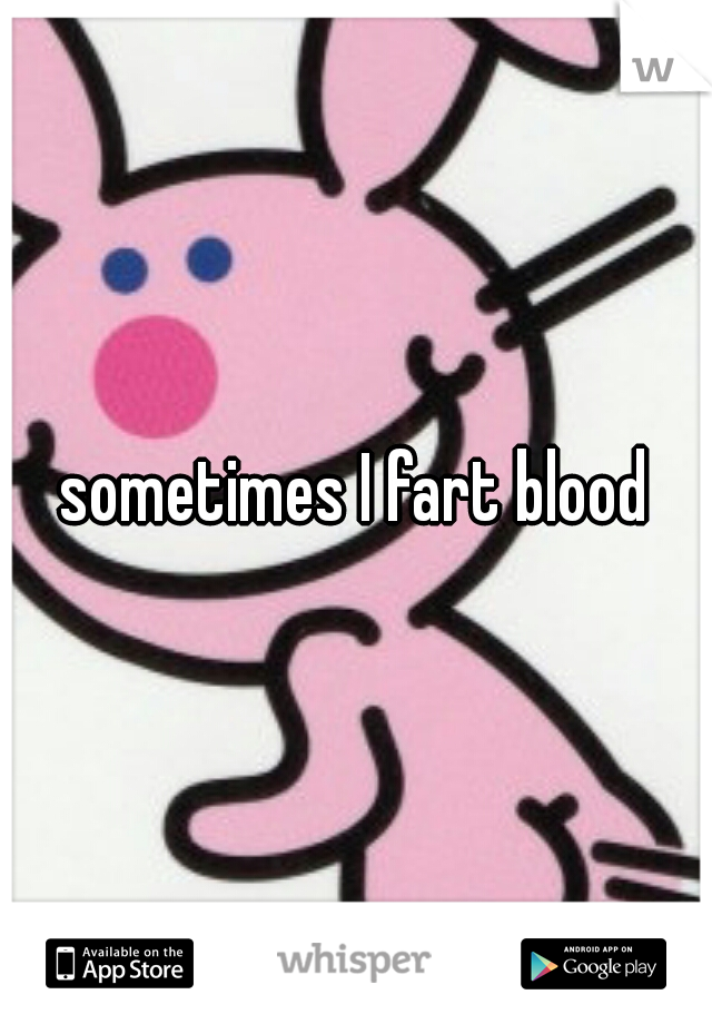 sometimes I fart blood