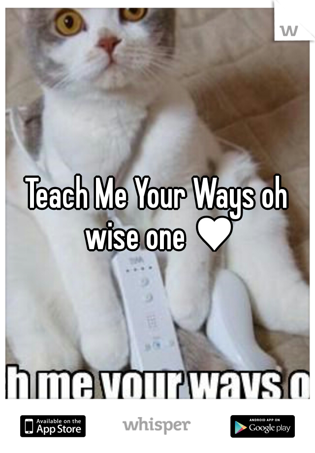 Teach Me Your Ways oh wise one ♥