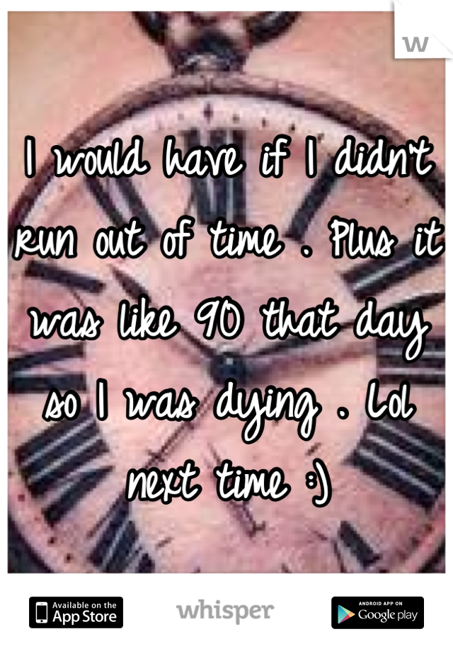 I would have if I didn't run out of time . Plus it was like 90 that day so I was dying . Lol next time :)