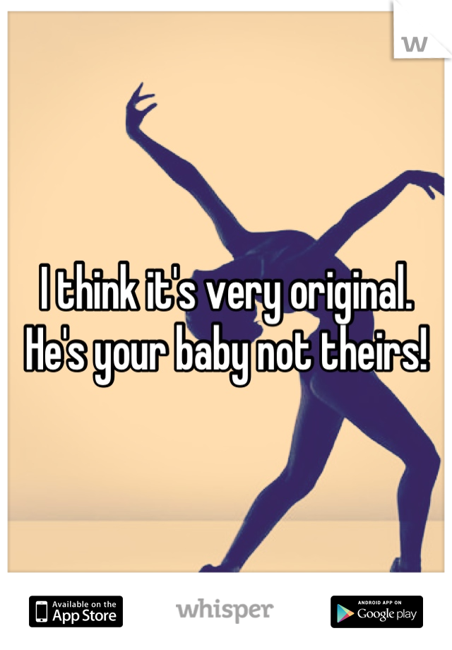 I think it's very original. He's your baby not theirs!