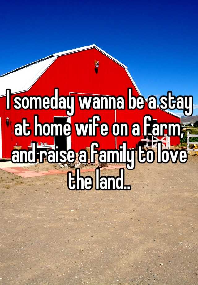 i-someday-wanna-be-a-stay-at-home-wife-on-a-farm-and-raise-a-family-to