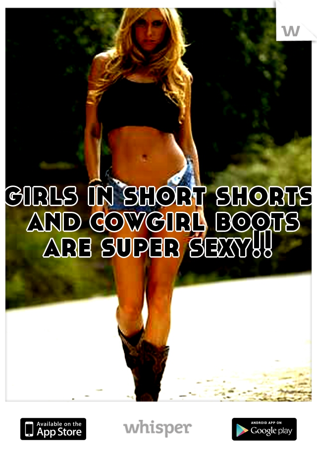 girls in short shorts and cowgirl boots are super sexy!! 
