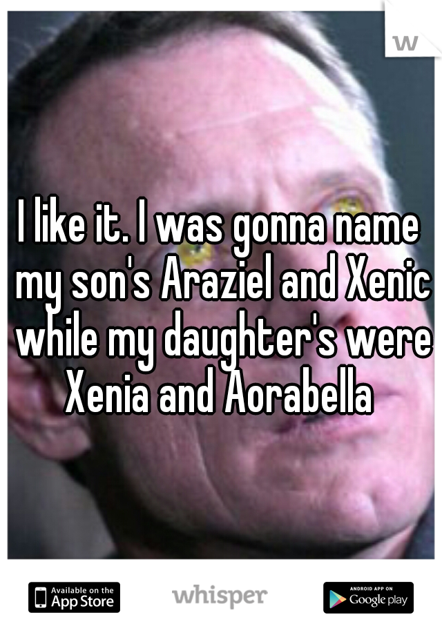 I like it. I was gonna name my son's Araziel and Xenic while my daughter's were Xenia and Aorabella 