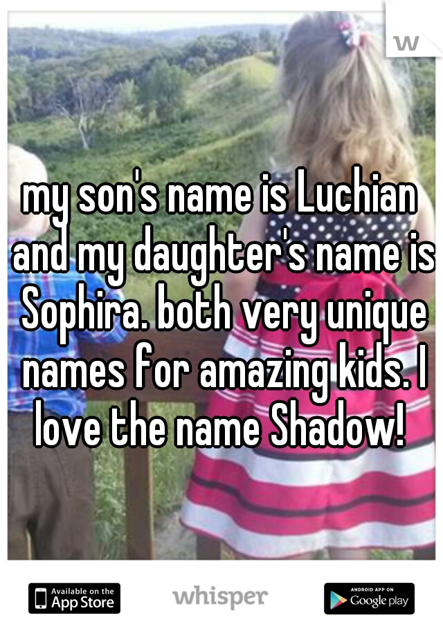 my son's name is Luchian and my daughter's name is Sophira. both very unique names for amazing kids. I love the name Shadow! 