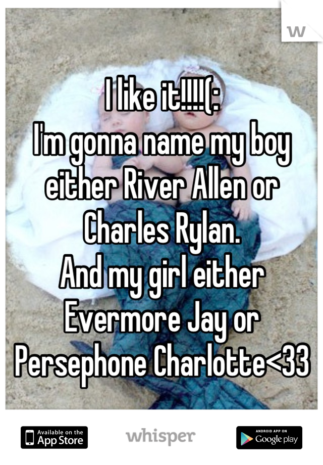 I like it!!!!(:
I'm gonna name my boy either River Allen or Charles Rylan. 
And my girl either Evermore Jay or Persephone Charlotte<33