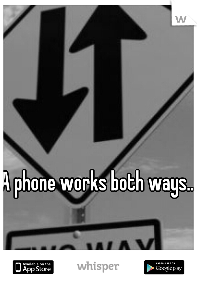 A phone works both ways... 