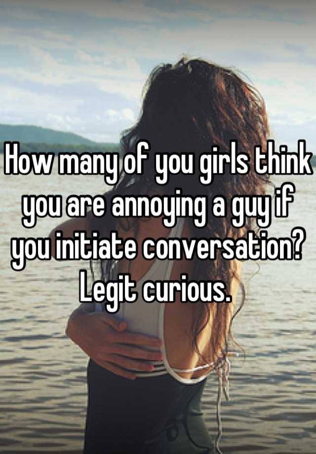 how-many-of-you-girls-think-you-are-annoying-a-guy-if-you-initiate