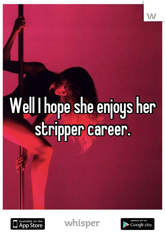 Well I hope she enjoys her stripper career.