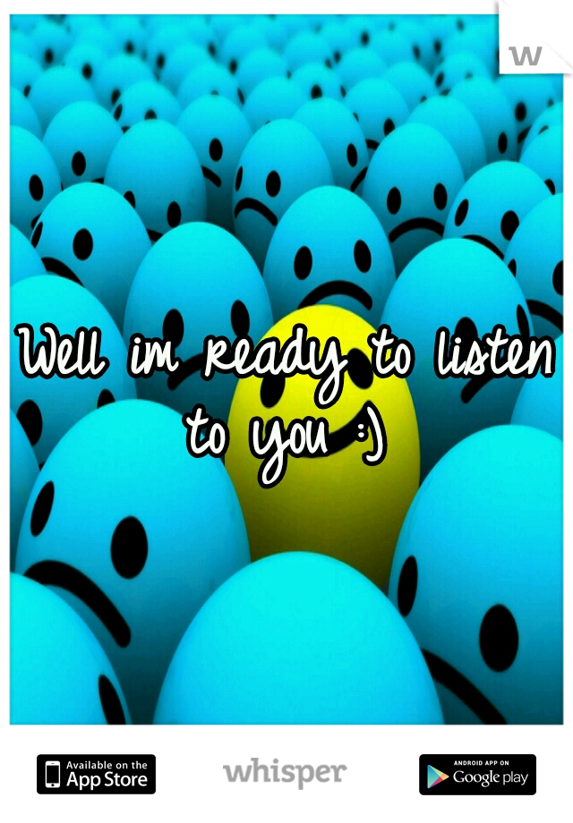 Well im ready to listen to you :) 