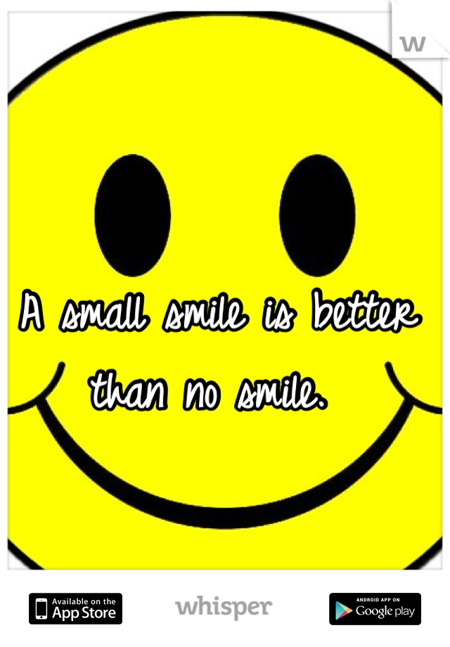 A small smile is better than no smile. 