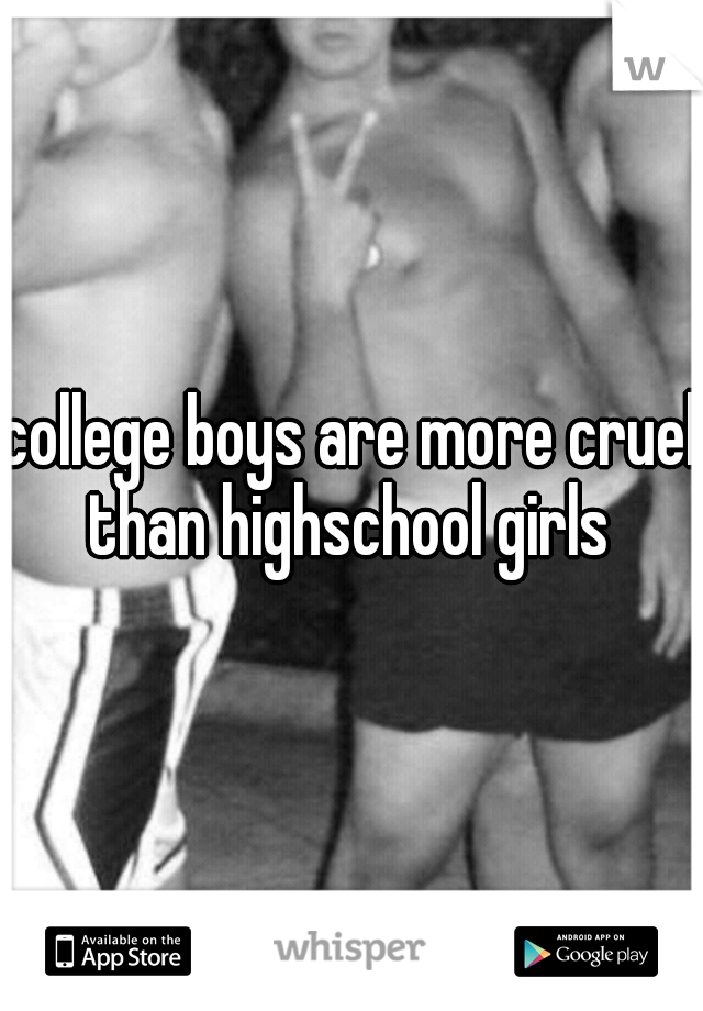 college boys are more cruel than highschool girls 