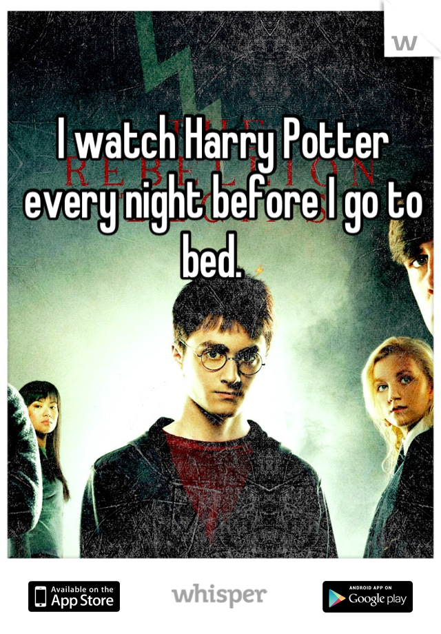 I watch Harry Potter every night before I go to bed. ⚡