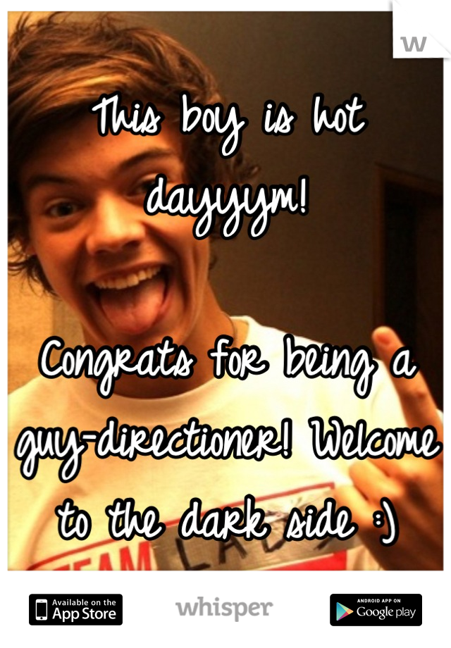 This boy is hot dayyym! 

Congrats for being a guy-directioner! Welcome to the dark side :)