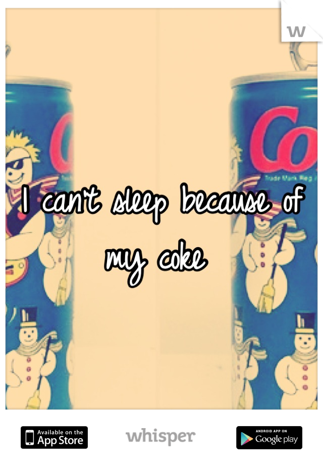 I can't sleep because of my coke 