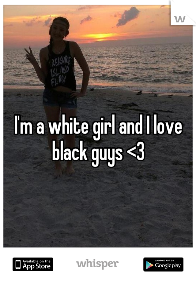 I'm a white girl and I love black guys <3